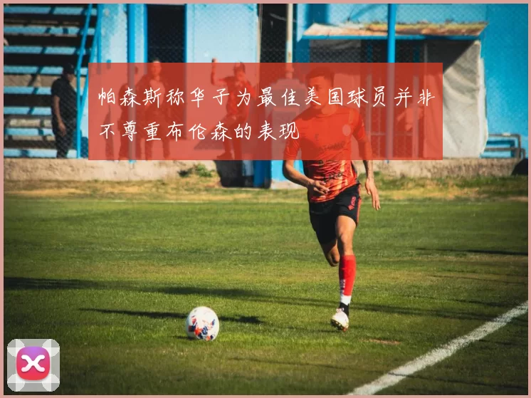 帕森斯称华子为最佳美国球员并非不尊重布伦森的表现