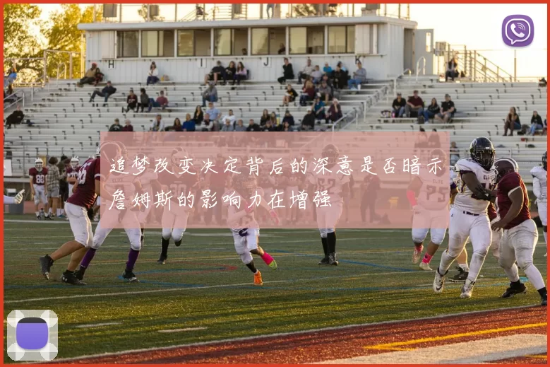 追梦改变决定背后的深意是否暗示詹姆斯的影响力在增强