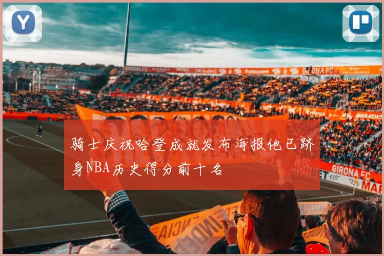 骑士庆祝哈登成就发布海报他已跻身NBA历史得分前十名
