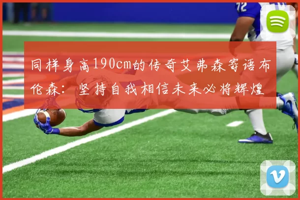 同样身高190cm的传奇艾弗森寄语布伦森：坚持自我相信未来必将辉煌